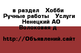  в раздел : Хобби. Ручные работы » Услуги . Ненецкий АО,Волоковая д.